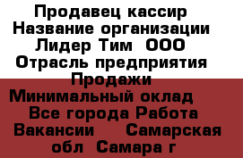 Продавец-кассир › Название организации ­ Лидер Тим, ООО › Отрасль предприятия ­ Продажи › Минимальный оклад ­ 1 - Все города Работа » Вакансии   . Самарская обл.,Самара г.